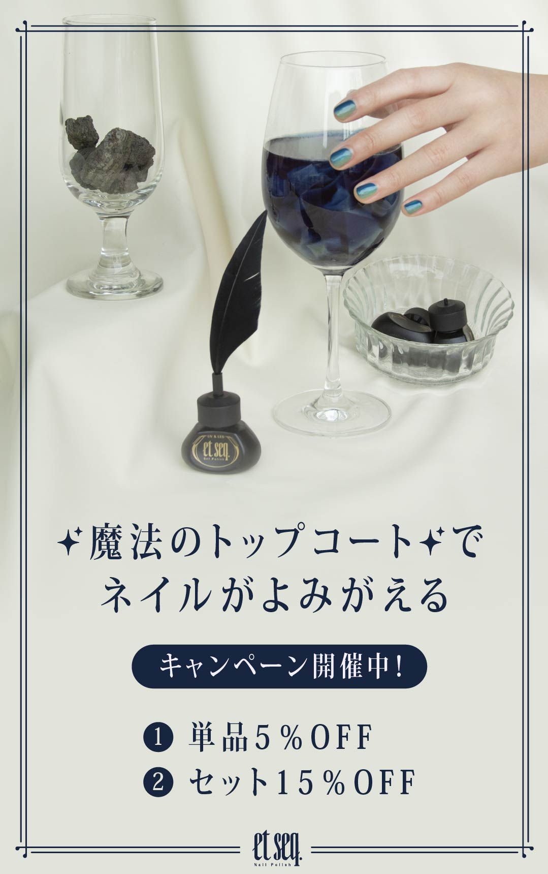「魔法のトップコートでネイルがよみがえる」キャンペーン開催中！①単品5％OFF、②セット15％OFF。et seq.(エシーク)のネイルボトルや、青緑色のネイルを塗った手がワイングラスに添えられたイメージ画像。